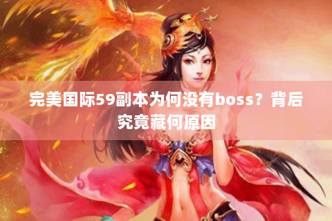 完美国际59副本为何没有boss？背后究竟藏何原因