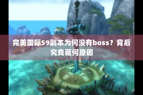 完美国际59副本为何没有boss？背后究竟藏何原因