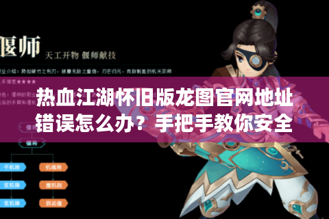 热血江湖怀旧版龙图官网地址错误怎么办？手把手教你安全回归正版
