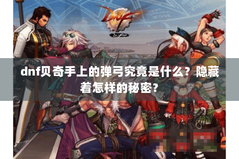 dnf贝奇手上的弹弓究竟是什么？隐藏着怎样的秘密？