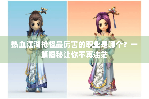 热血江湖抢怪最厉害的职业是哪个？一篇揭秘让你不再迷茫