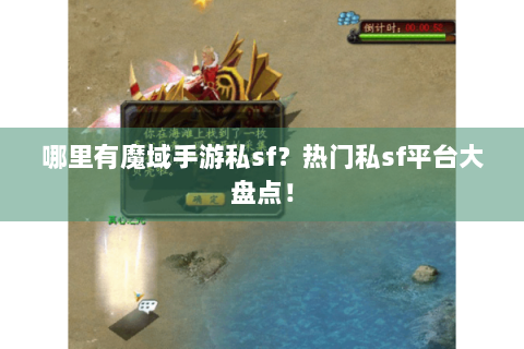 哪里有魔域手游私sf？热门私sf平台大盘点！