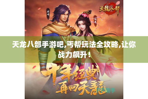 天龙八部手游吧,丐帮玩法全攻略,让你战力飙升！
