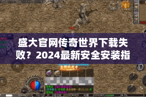 盛大官网传奇世界下载失败？2024最新安全安装指南