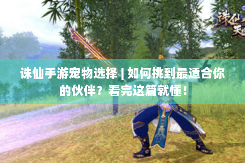 诛仙手游宠物选择 | 如何挑到最适合你的伙伴？看完这篇就懂！