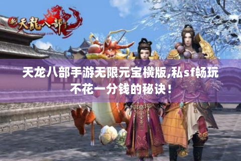 天龙八部手游无限元宝横版,私sf畅玩不花一分钱的秘诀！