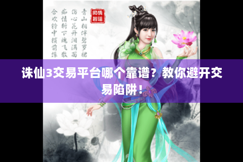 诛仙3交易平台哪个靠谱？教你避开交易陷阱！