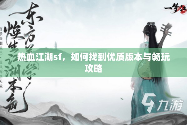 热血江湖sf，如何找到优质版本与畅玩攻略