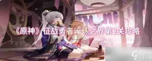 《原神》勇者淬炼之界攻略：高效征战技巧揭秘