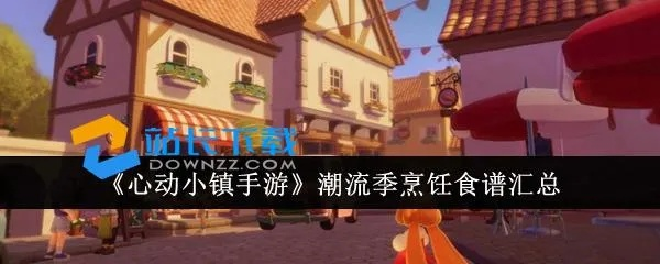 《心动小镇潮流季食谱攻略：独家制作秘籍》