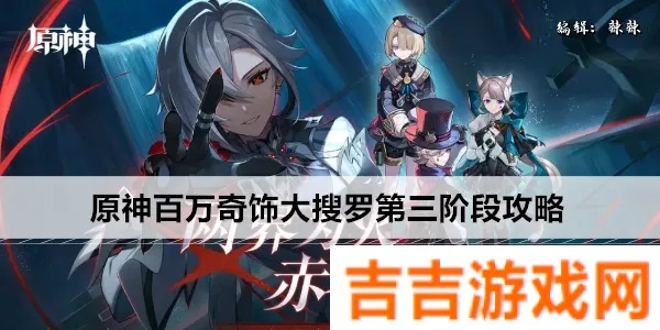 《原神》百万奇饰第三阶段攻略:隐藏秘籍大揭秘! 《原神》百万奇饰第三阶段攻略:隐藏秘籍大揭秘!