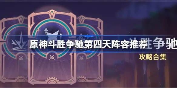 《原神》斗胜争驰第四天攻略：高效玩法揭秘！
