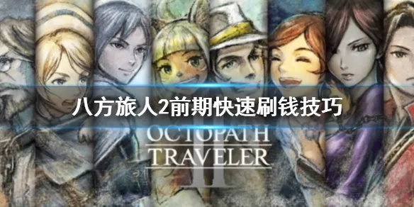 《八方旅人2》速刷金攻略:高效赚钱技巧揭秘 《八方旅人2》速刷金攻略:高效赚钱技巧揭秘