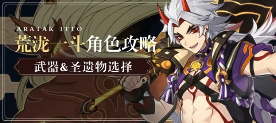 《原神》荒泷一斗技能深度解析,武器搭配攻略! 《原神》荒泷一斗技能深度解析,武器搭配攻略!